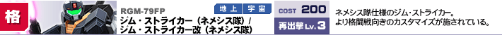 RGM-79FP,ジム・ストライカー（ネメシス隊）/ジム・ストライカー改（ネメシス隊）,ネメシス隊仕様のジム・ストライカー。より格闘戦向きのカスタマイズが施されている。
