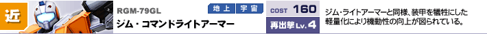 RGM-79GL,ジム・コマンドライトアーマー,ジム・ライトアーマーと同様、装甲を犠牲にした軽量化により機動性の向上が図られている。