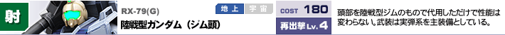 RX-79(G),陸戦型ガンダム（ジム頭）,頭部を陸戦型ジムのもので代用しただけで性能は変わらない。武装は実弾系を主装備としている。