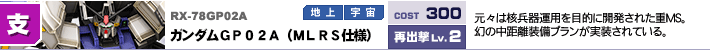 RX-78GP02A,ガンダムGP02A（MLRS仕様）,元々は核兵器運用を目的に開発された重MS。幻の中距離装備プランが実装されている。