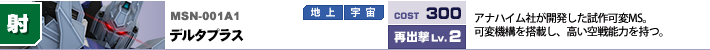 MSN-001A1,デルタプラス,アナハイム社が開発した試作可変MS。可変機構を搭載し、高い空戦能力を持つ。