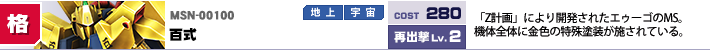 MSN-00100,百式,「Z計画」により開発されたエゥーゴのMS。期待全体に金色の特殊塗装が施されている。