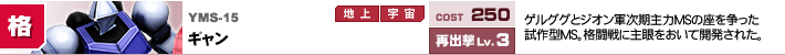 YMS-15,ギャン,ゲルググとジオン軍次期主力MSの座を争った試作型MS。格闘戦に主眼をおいて開発された。