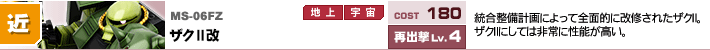 MS-06FZ,ザクⅡ改,統合整備計画によって全面的に改修されたザクⅡ。ザクⅡにしては非常に性能が高い。