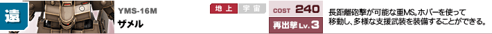 YMS-16M,ザメル,長距離砲撃が可能な重MS。ホバーを使って移動し、多様な支援武装を装備することができる。