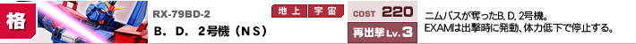 RX-79BD-2,B．D．2号機（NS）,ニムバスが奪ったB．D．2号機。EXAMは出撃時に発動、体力低下で停止する。