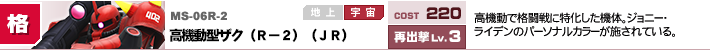 MS-06R-2,高機動型ザク（R－2）（JR）,高機動で格闘戦に特化した機体。ジョニー・ライデンのパーソナルカラーが施されている。