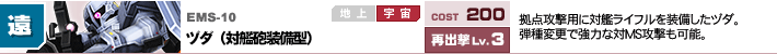 EMS-10,ヅダ（対艦砲装備型）,拠点攻撃用に対艦ライフルを装備したヅダ。弾種変更で強力な対MS攻撃も可能。
