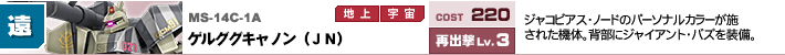 MS-14C-1A,ゲルググキャノン（JN）,ジャコビアス・ノードのパーソナルカラーが施された機体。背部にジャイアント・バズを装備。