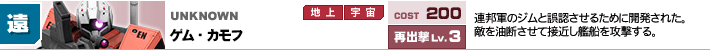 UNKNOWN,ゲム・カモフ,連邦軍のジムと誤認させるために開発された。敵を油断させて接近し艦船を攻撃する。