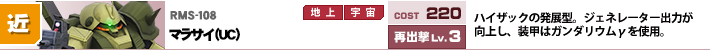 RMS-108,マラサイ（ＵＣ）,ハイザックの発展型。ジェネレーター出力が向上し、装甲はガンダリウムγを使用。