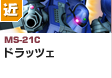近距離戦型  | MS-21C | ドラッツェ