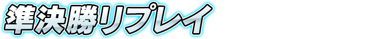 準決勝リプレイ