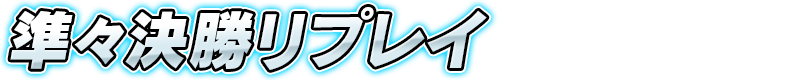 準々決勝リプレイ